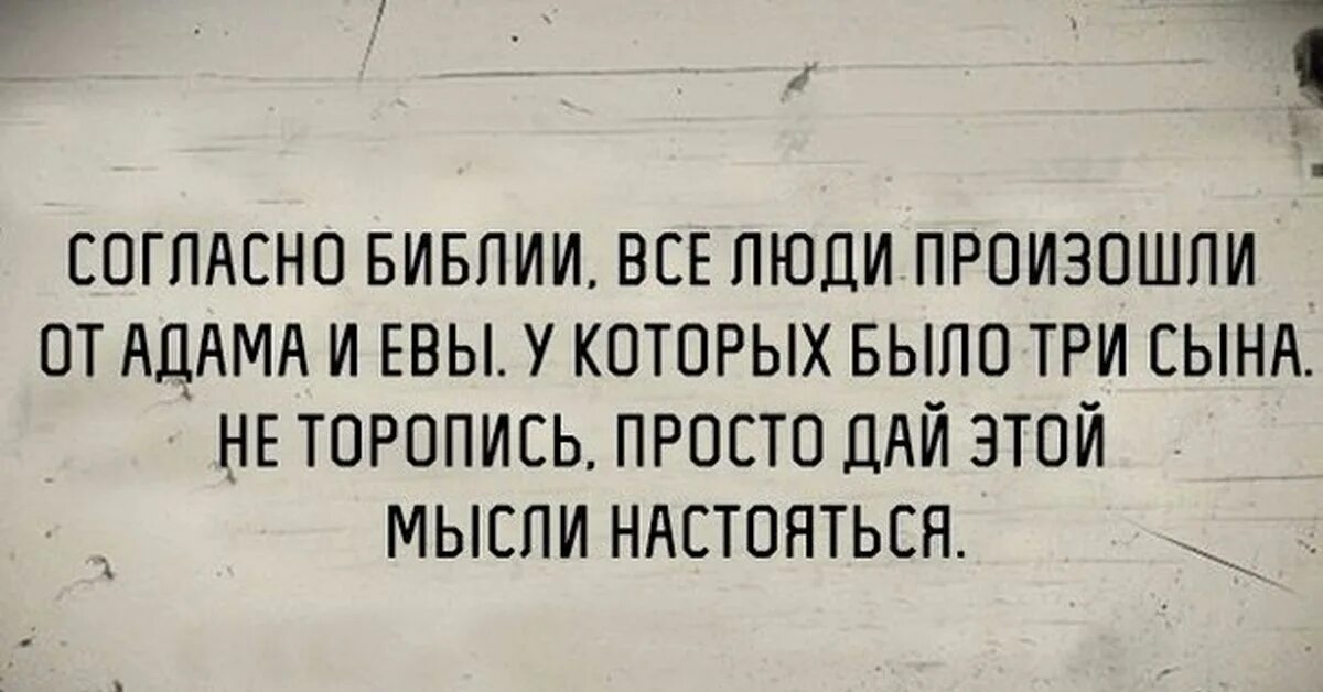 У Адама и Евы было три сына. У Адама и Евы было три сына. Дайте настояться мысли.... Дайте настояться этой мысли. Все люди произошли от Адама. Люди бывают прямые и