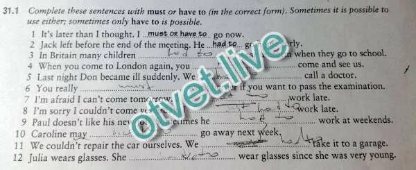 Which sentence s is are correct. Complete these sentences with must or have to in the correct form. Use must or must hot to complete the sentences(must/must not). Complete with must or have to in the correct Tense (sometimes both are possible). Complete the sentences use have to or has to one of these verbs 34.1.