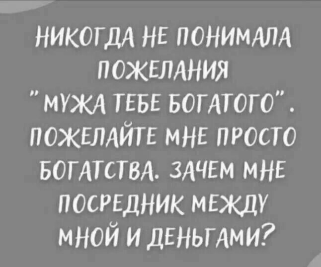 Посредник между мной и деньгами. Мужа богатого пожелание. Никогда не понимала пожелания. Зачем мне посредник между мной и деньгами пожелайте богатства.