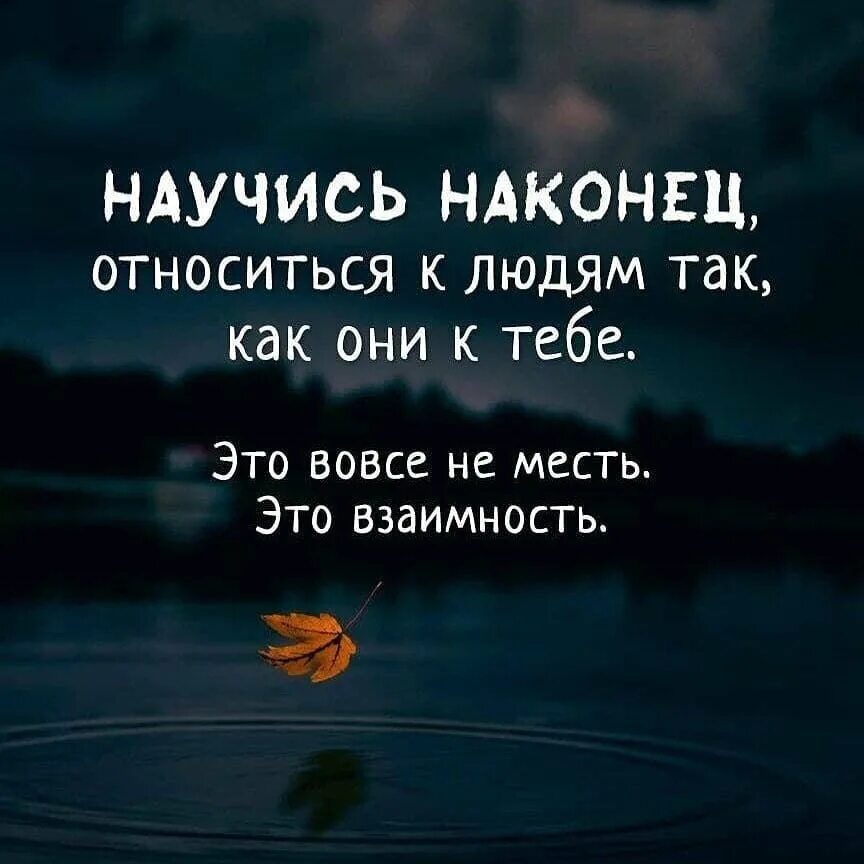 Про взаимность. Относись к людям так как они относятся к тебе. Научись относиться к людям. Цитаты относись к людям. Цитаты про взаимность.