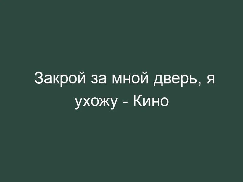 Закрой за мной дверь я ухожу аккорды. Закрой за мной дверь я ухожу текст. закрой кино. закрой за мной. текст песни закрой за мной дверь я ухожу цой.