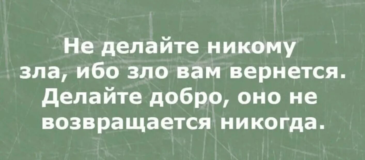 Никто никогда не делал. Делайте добро оно возвращается. Желайте добро оно возвращается. Добро никогда не возвращается.