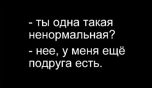 Подруга ели. Ты одна такая? нет у меня подружка есть!. ты одна такая ненормальная нет у меня. ты одна такая ненормальная нет у меня еще подруга есть. я не одна такая у меня еще подруга есть.