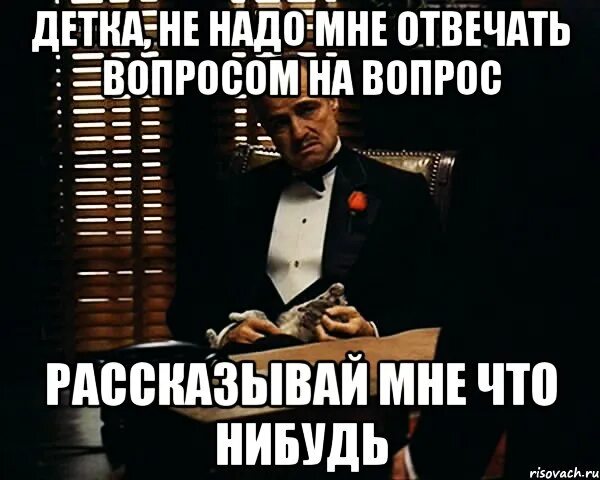 Как смешно ответить на вопрос. Мне надо отвечать на вопросы. Не надо вопрос вопросом ответить на вопрос. Что ответить на вопрос как дела. Что ответить на вопрос как жизнь молодая