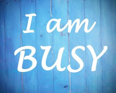 But you are very busy
