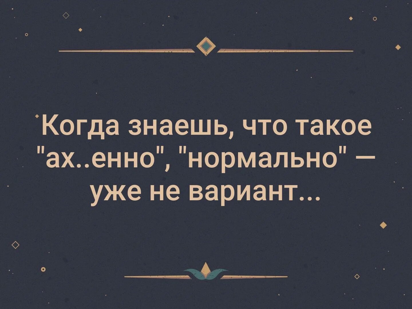 Лучший вариант не надо. Когда знаешь что такое хорошо нормально уже не вариант. когда знаешь. когда знаешь что такое ах.енно нормально уже не. когда ты знаешь что такое охуенно.