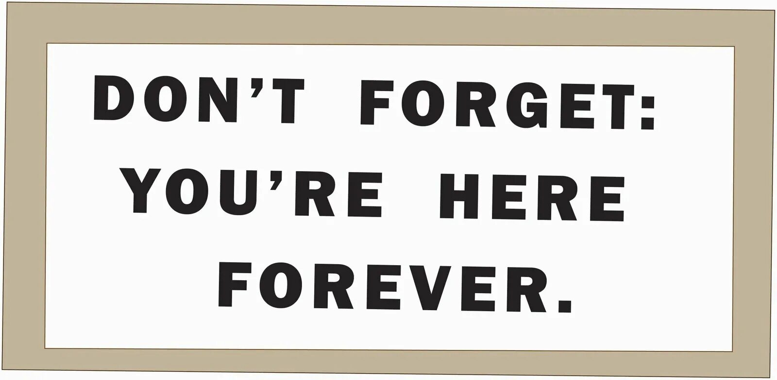 Here to forget. Dont forget you here forever. don&#039;t forget you&#039;re here forever. табличка did. меп dont forget you here forever.