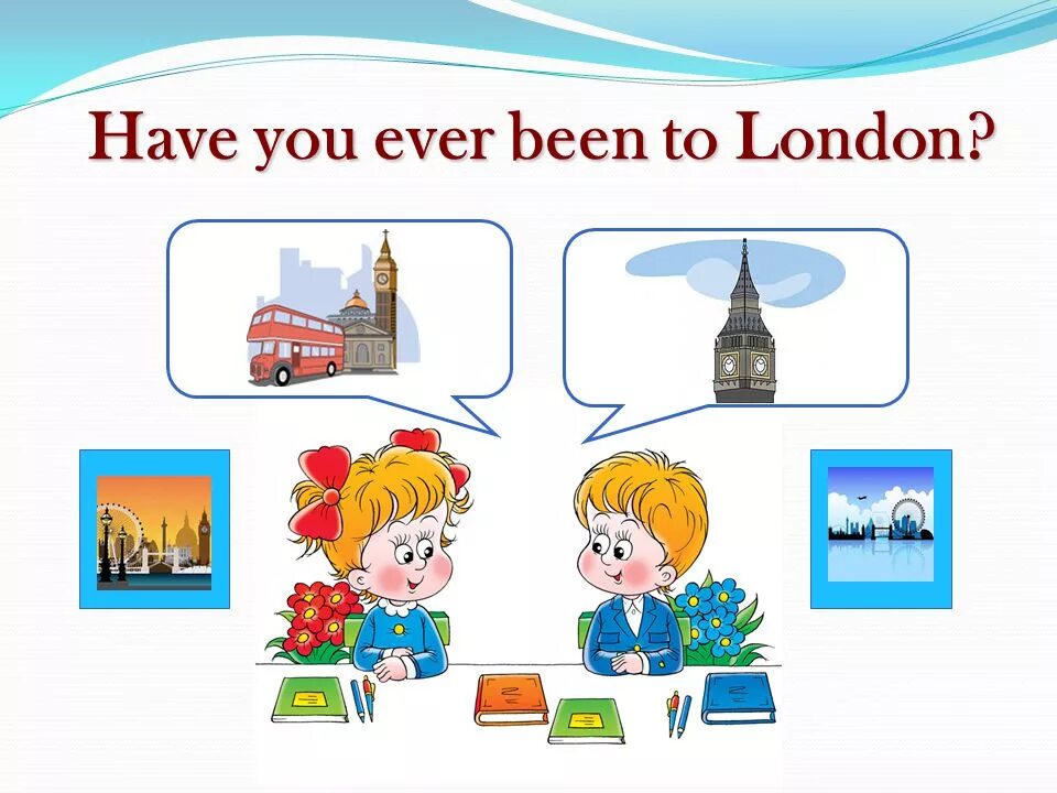 Have you ever been. Have you ever been to London. Have you ever. Have you been to London.