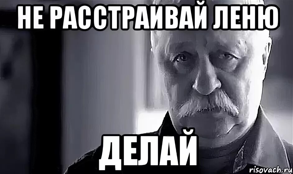 Сделай леню. Мем не надо огорчаться. не расстраивай дядю леню. не расстраивай дядю лёню мем. ксюша не расстраивай дядю леню.