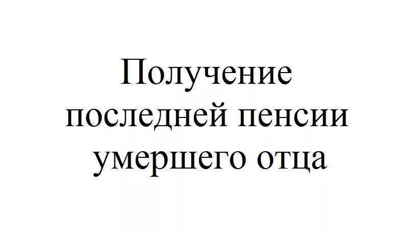 Если человек умер как получить пенсию умершего. Как получить пенсию после смерти. Последняя пенсия после смерти пенсионера. Пенсия за смерть отца. Пенсия после смерти пенсионера за последний месяц.