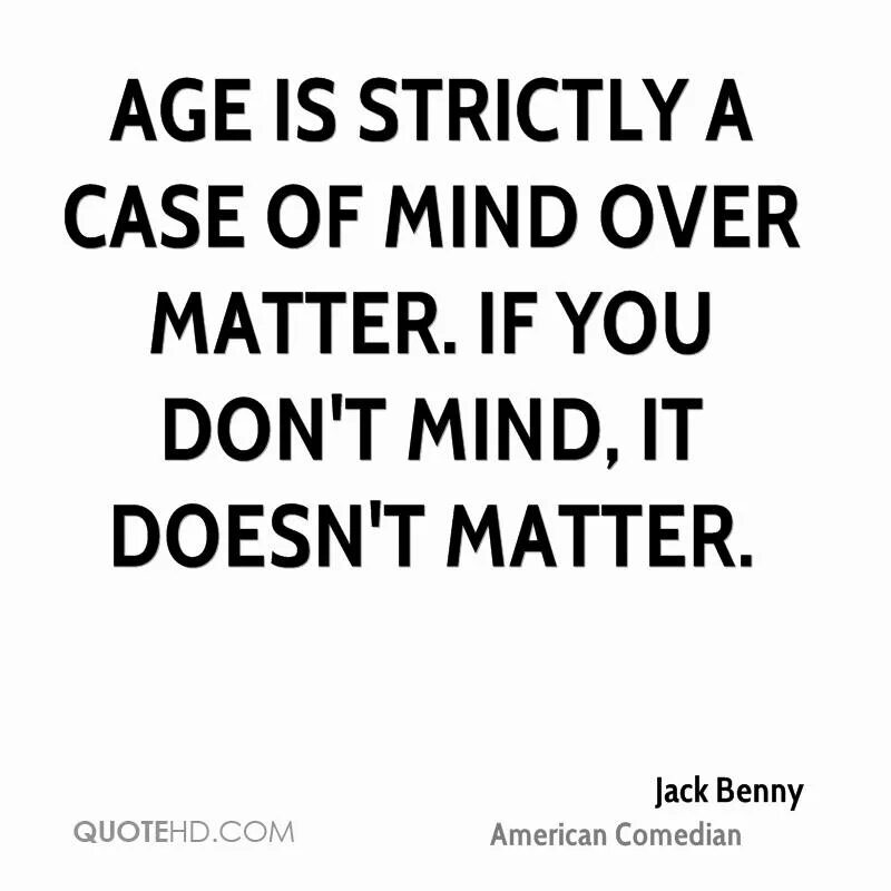 Age quotes. Quotes about age. Mind over matter. Quotes about Mind. Heart over mind перевод на русский