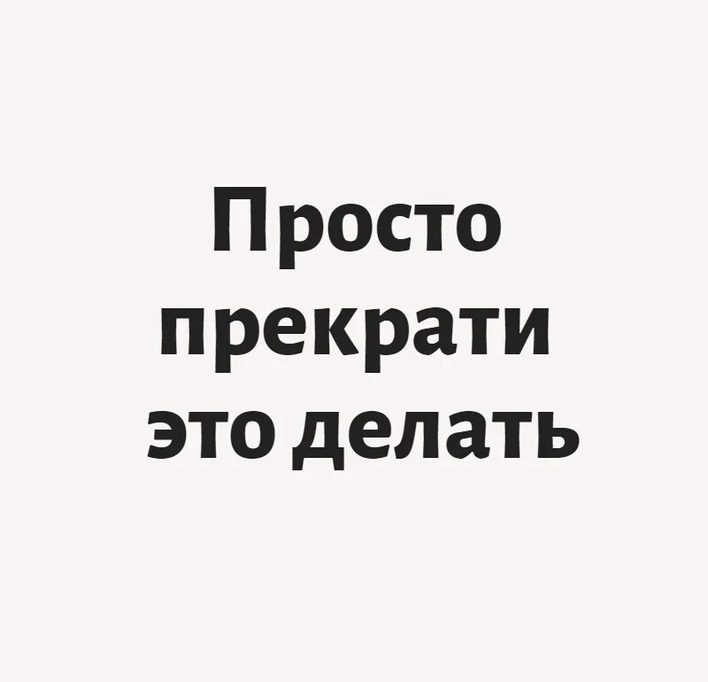 Законченный почему 2. Просто прекрати. Просто прекрати это делать. Прекратить делать. Перестань это делать.