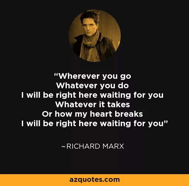 Richard Marx wherever. Wherever you go. Wherever you go whatever you do. Where ever do