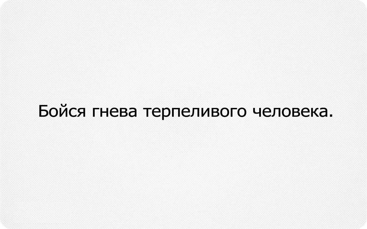 Бойтесь гнева терпеливых. Бойтесь гнева человеческого. Остерегайтесь гнева терпеливого человека. Бойся людей в гневе.