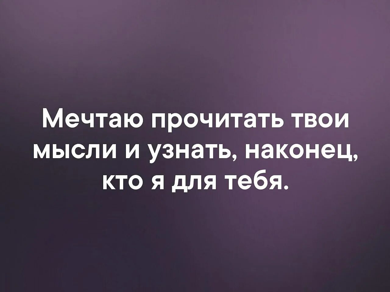 Я прочту твои мысли. Твои мысли это твои мысли. Мечтаю прочитать твои мысли и узнать наконец кто я для тебя. Я В твоих мыслях.