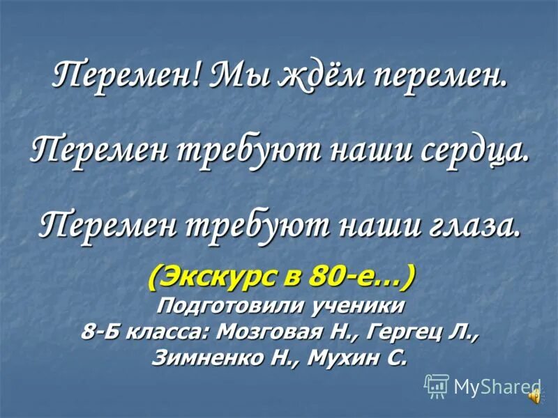 Мы ждем перемен. Я жду перемен. Перемен требуют наши глаза. Перемен мы ждем перемен.