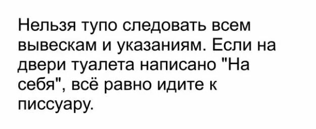 Нельзя глупо. Нельзя тупо следовать всем вывескам и. Все равно идите к писсуару. Следовать моде смешно а не следовать глупо.