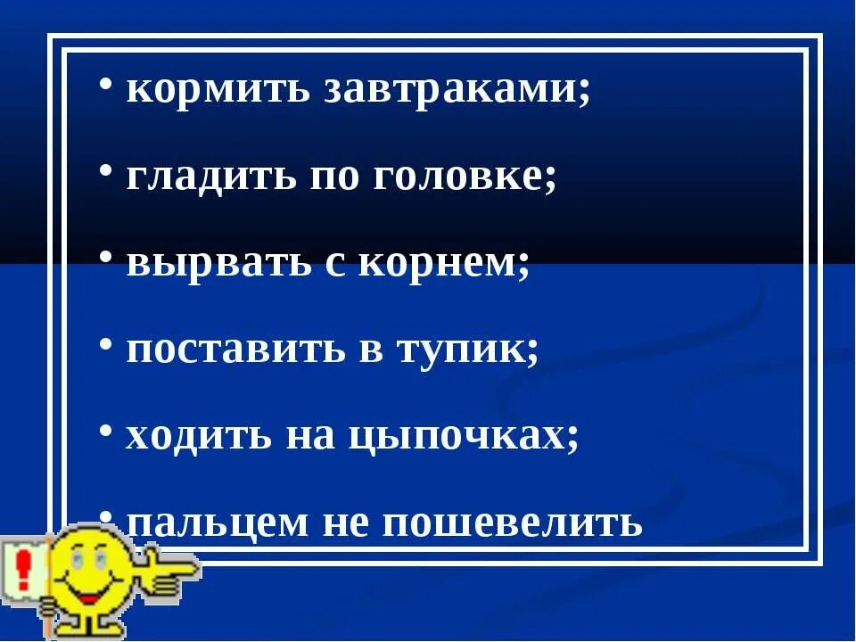 Фразеологизм не корми дай только. Гладить по головке фразеологизм. Кормить завтраками. В тупик словосочетание. Ходить на цыпочках фразеологизм.