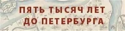 Я ждал этого 4 нет 5 тысяч. 5 Тысяч лет до Петербурга.