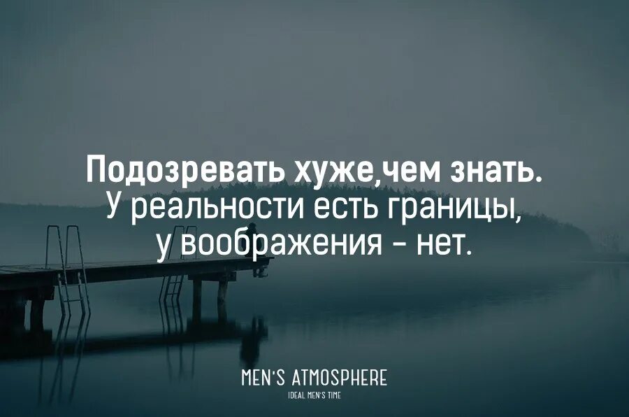 Правды в этом есть именно. У воображения нет границ. Подозревать хуже чем знать. У правды есть границы у воображения. Подозревать хуже чем знать у реальности.