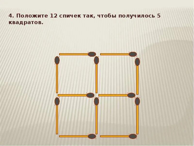 Положите 12 спичек так, чтобы получилось пять квадратов. Положите пять спичек так чтобы получилось 2 квадрата. Пять квадратов из 12 спичек. Положите 12 спичек так чтобы получилось 5. Квадрат из 5 спичек