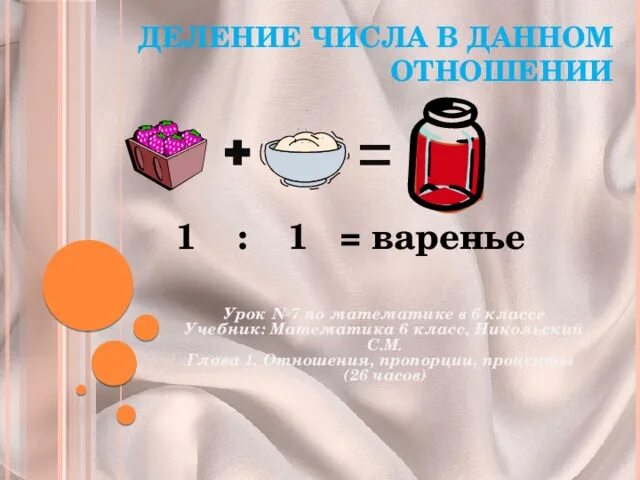 Деление числа в данном отношении 6 класс. Что такое отношение 6 класс дорофеев презентация. приготовление варенья 1:1= варенье математика 6 класс. тема отношение 6 класс книга.