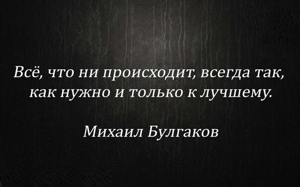 Что всегда бывает 3. Все что происходит только к лучшему. Все что случается все к лучшему цитаты. Все к лучшему цитаты. Булгаков все происходит так как нужно и только к лучшему.