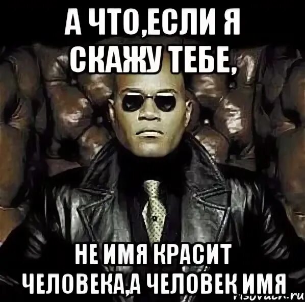 Не работа красит человека а человек работу. Не имя красит человека. Не имя красит человека а человек. Морфеус дух. Матрица Морфеус батарейка.