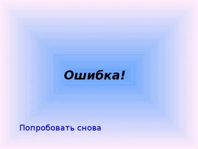 Вновь попытаться. Пробовать снова и снова. Попробовать снова. Опять ошибка. Опять ошибся.