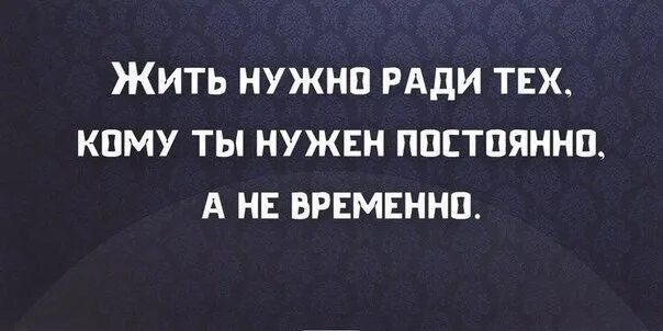 Не только ради того чтобы. Жить нужно ради тех кому ты нужен. жить нужно ради тех. жить нужно ради тех кому ты нужен постоянно а не. ради выгоды.