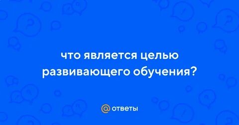 Главной целью развивающего обучения является