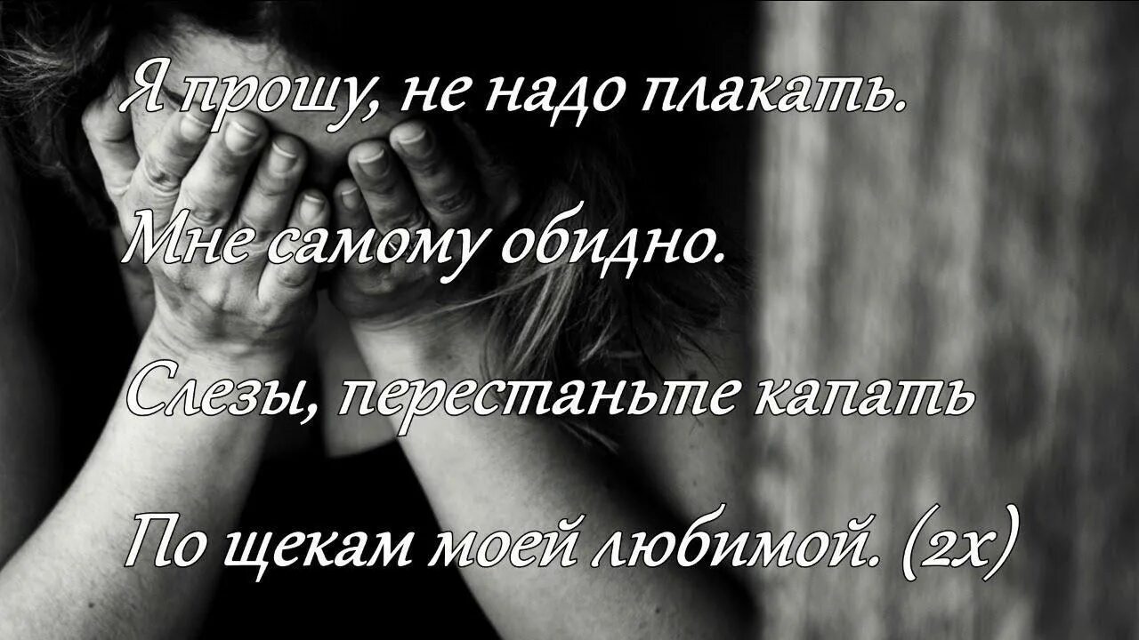 Слезы перестаньте капать по щекам моей любимой. Песни перестаньте плакать. Песни перестаньте плакать. Хватит плакать. Песни перестаньте плакать.