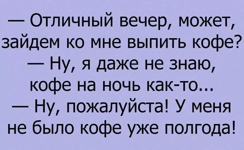 У меня не было кофе уже полгода. У меня уже полгода кофе не было анекдот. Отличный вечер может зайдем ко мне выпить кофе. Анекдот про кофе.