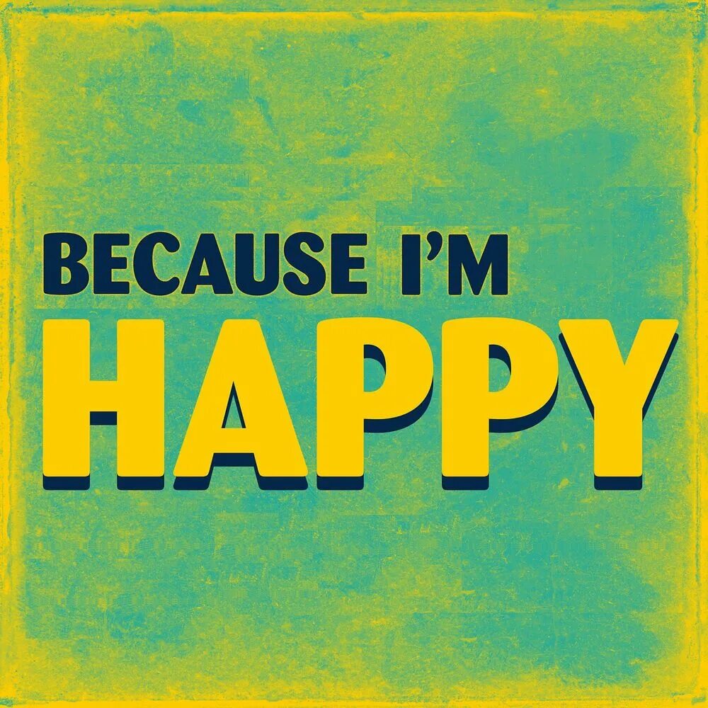 Im be happy. Because im Happy. I'M Happy. Because i am Happy.