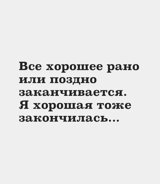 Хорошо то что хорошо кончается. Я хорошая тоже закончилась. Рано или поздно все заканчивается цитаты. Все хорошее рано или поздно. Все хорошее рано или поздно заканчивается цитата.