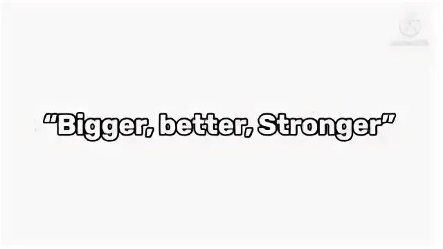 Bigger better stronger slowed. Bigger better stronger slowed