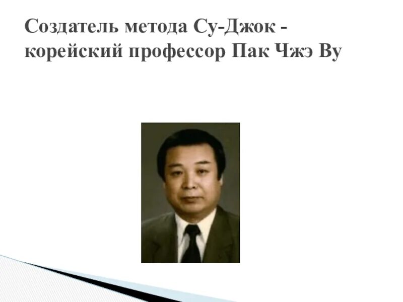 Профессор пак Чжэ ву. Южно-корейский профессор пак Чже ву. Основатель метода пак Чже ву. Создатель метода Су-Джок - Южно-корейский профессор пак Чжэ ву..