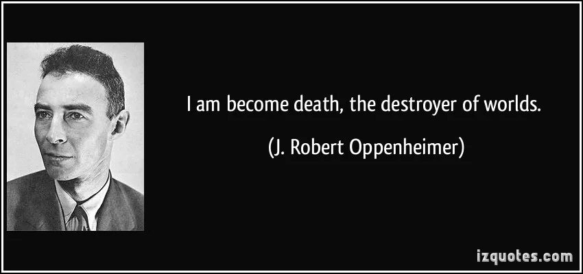 Now i become death destroyer of worlds. Robert oppenheimer: &quot;i am become death, the destroyer of worlds. i am become death, the destroyer of worlds. цитата оппенгеймера. роберт оппенгеймер цитаты.