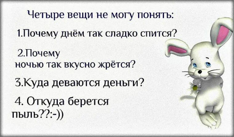 И понять почему с ним. Четыре вещи не могу понять почему. почему днем так сладко спится. почему днем так сладко спится ночью вкусно жрется. откуда берется пыль и куда деваются деньги.
