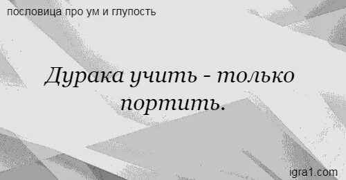 Пословица дурака учить только портить. Дурака учить только портить смысл пословицы. Поговорки про бумагу. Пословицы о бумаге.