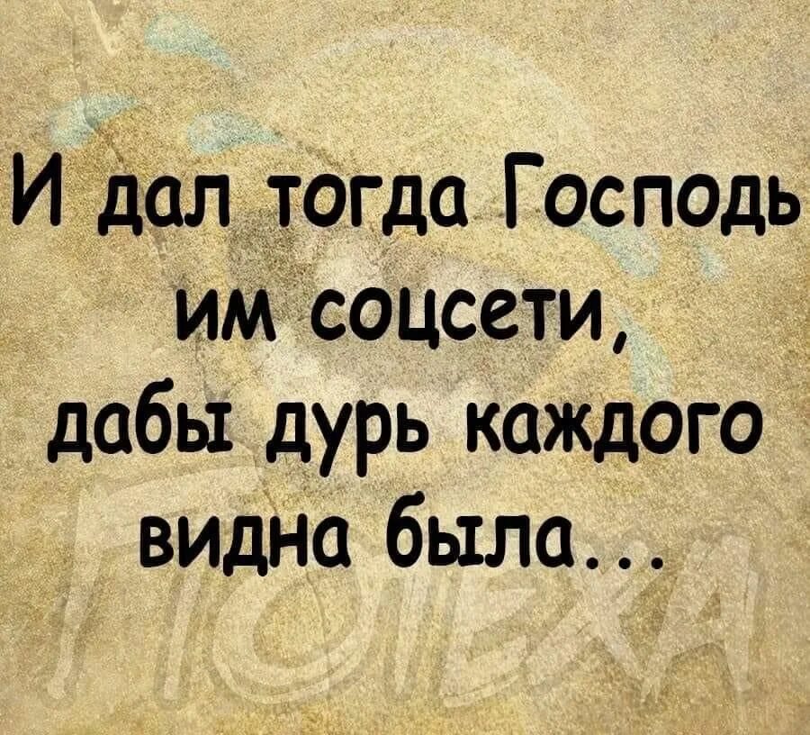 Глупый увидеть. И дал тогда Господь им соцсети дабы дурь каждого видна была. Дабы дурь каждого. Чтобы дурь каждого видна. Дабы дурость каждого видна была.