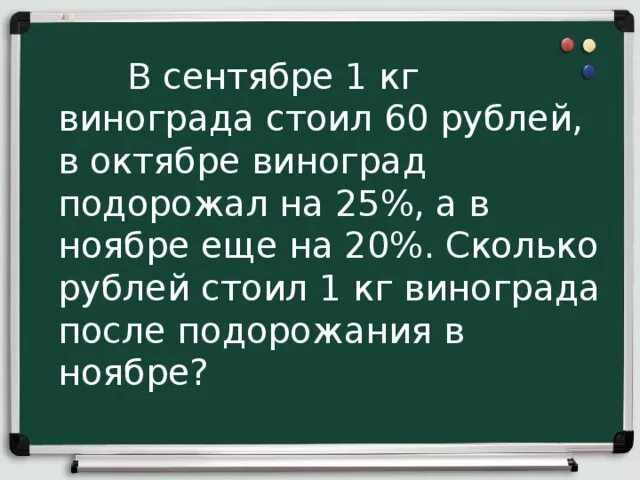 В сентябре 1 кг винограда стоил 60. После подорожания. В сентябре 1 кг картофеля стоил 20 рублей. После подорожания цена куртки поднялась с 3000