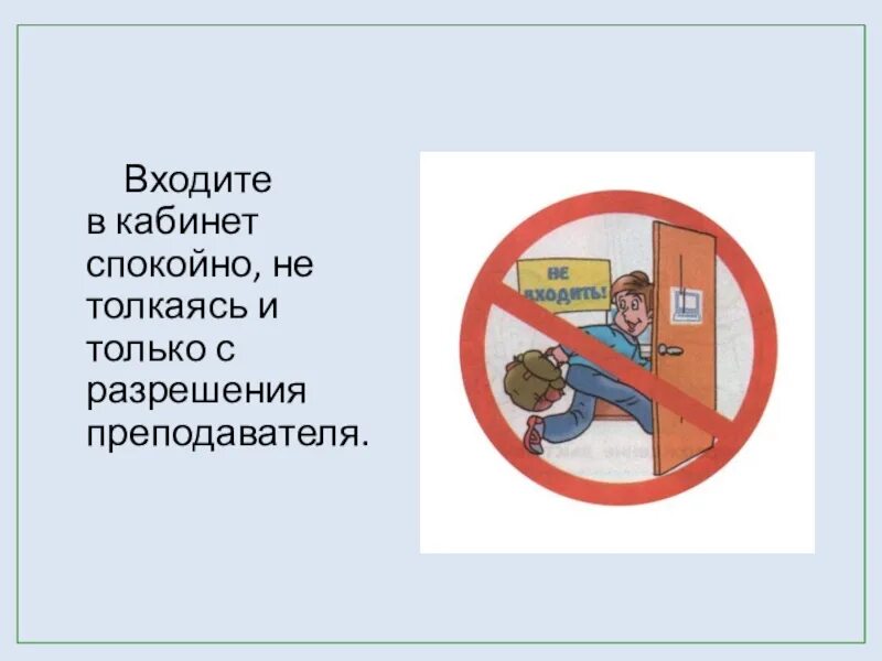 Можно входить и выходить из. Входить только с разрешения учителя. Не входить в кабинет без разрешения учителя. Заходить в класс с разрешения учителя. Нельзя входить без разрешения.