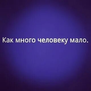 Как много человеку мало
