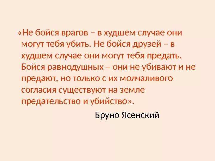 Друг страшнее врага. Не бойтесь друзей в худшем случае они могут предать. Не бойся врага а бойся равнодушных. Не бойтесь врагов бойтесь равнодушных. Бойтесь равнодушных цитата.