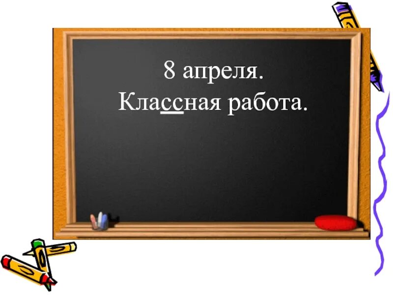 5 апреля пиши. Восемнадцатое апреля классная работа. Пятнадцатое апреля классная работа. 5 Апреля классная работа. Слайд классная работа.