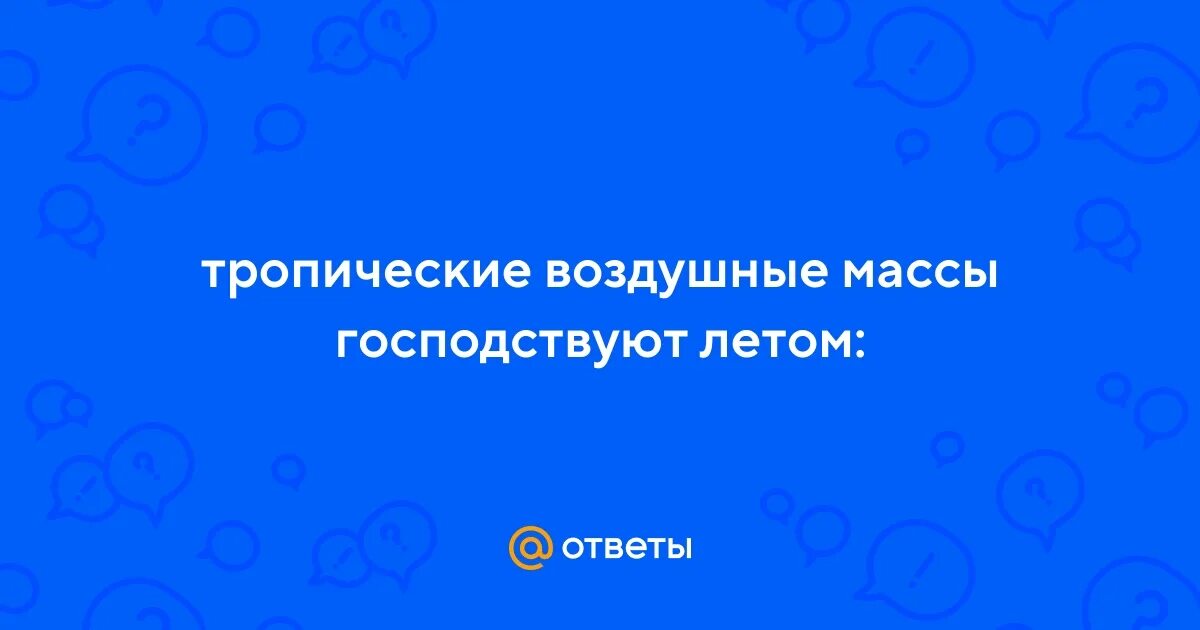 Сухие тропические воздушные массы. Какие тропические воздушные массы господствуют летом. Субэкваториальный климатический пояс характеристика. Воздушные массы это в географии. Какие тропические воздушные массы господствуют летом.