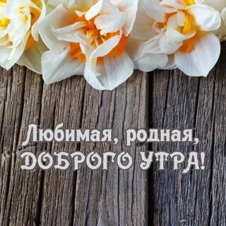 С добрым утром мой родной неповторимый