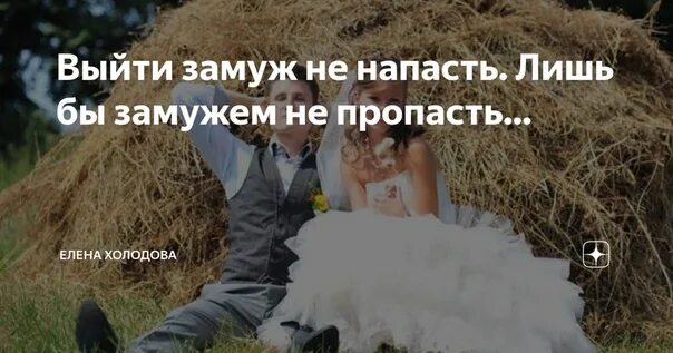Лишь бы замужем не. Выйти замуж не напасть. лишь бы замужем не пропасть. пословица замуж не напасть лишь бы замужем не пропасть. замуж выйти не напасть лишь бы.
