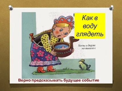Фразеологизм как в воду глядел